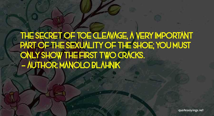 Manolo Blahnik Quotes: The Secret Of Toe Cleavage, A Very Important Part Of The Sexuality Of The Shoe; You Must Only Show The