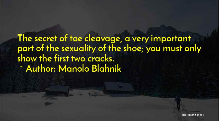 Manolo Blahnik Quotes: The Secret Of Toe Cleavage, A Very Important Part Of The Sexuality Of The Shoe; You Must Only Show The