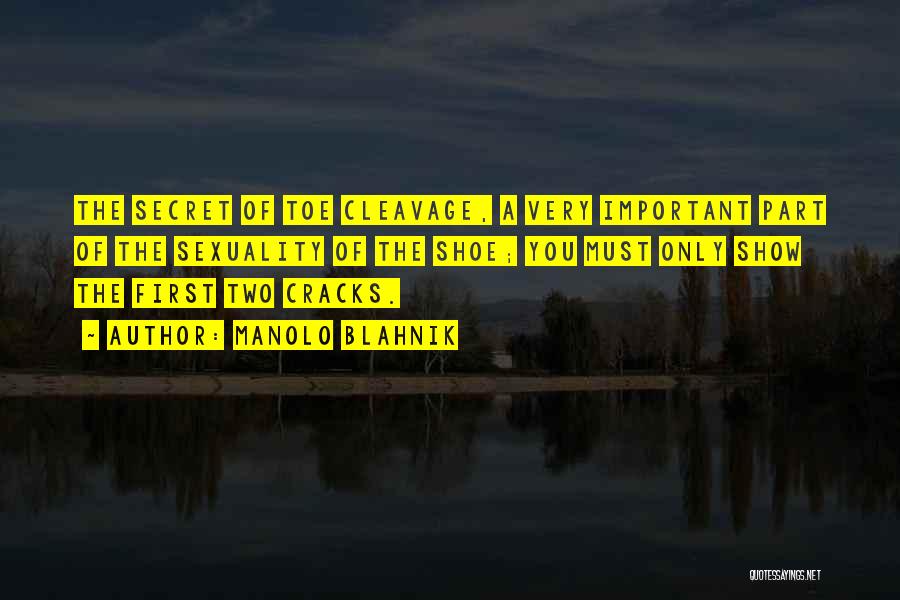 Manolo Blahnik Quotes: The Secret Of Toe Cleavage, A Very Important Part Of The Sexuality Of The Shoe; You Must Only Show The