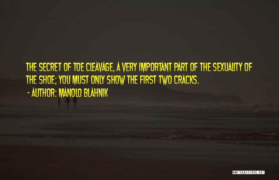 Manolo Blahnik Quotes: The Secret Of Toe Cleavage, A Very Important Part Of The Sexuality Of The Shoe; You Must Only Show The