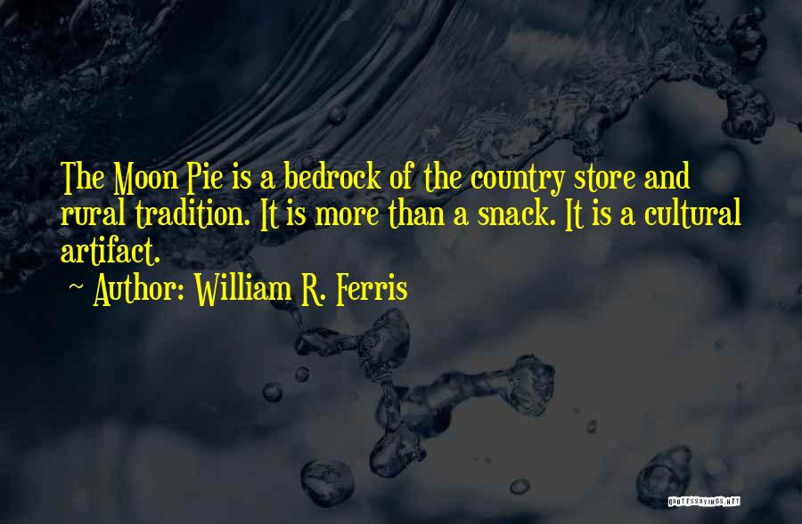 William R. Ferris Quotes: The Moon Pie Is A Bedrock Of The Country Store And Rural Tradition. It Is More Than A Snack. It