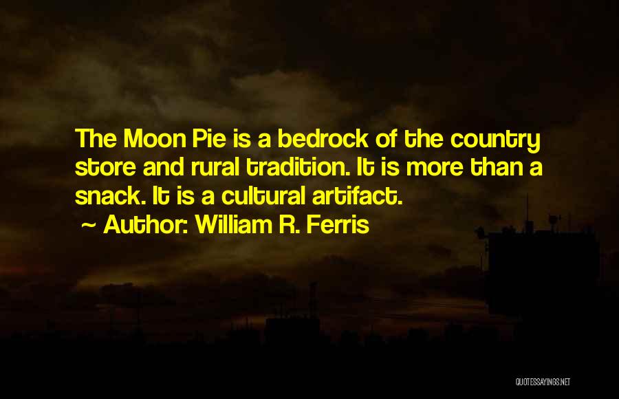 William R. Ferris Quotes: The Moon Pie Is A Bedrock Of The Country Store And Rural Tradition. It Is More Than A Snack. It