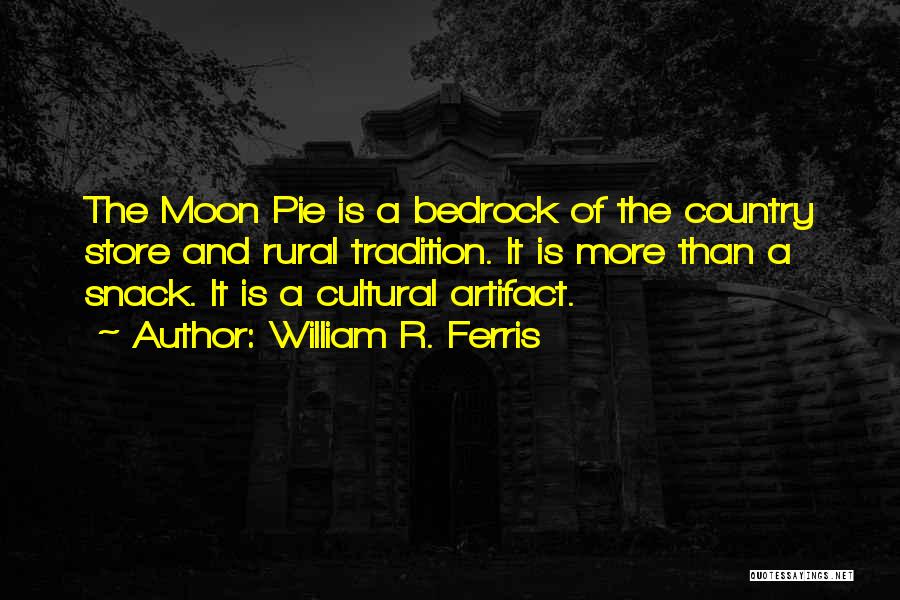 William R. Ferris Quotes: The Moon Pie Is A Bedrock Of The Country Store And Rural Tradition. It Is More Than A Snack. It