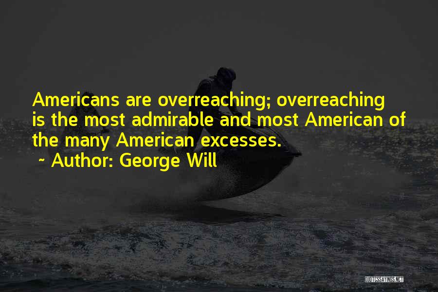 George Will Quotes: Americans Are Overreaching; Overreaching Is The Most Admirable And Most American Of The Many American Excesses.