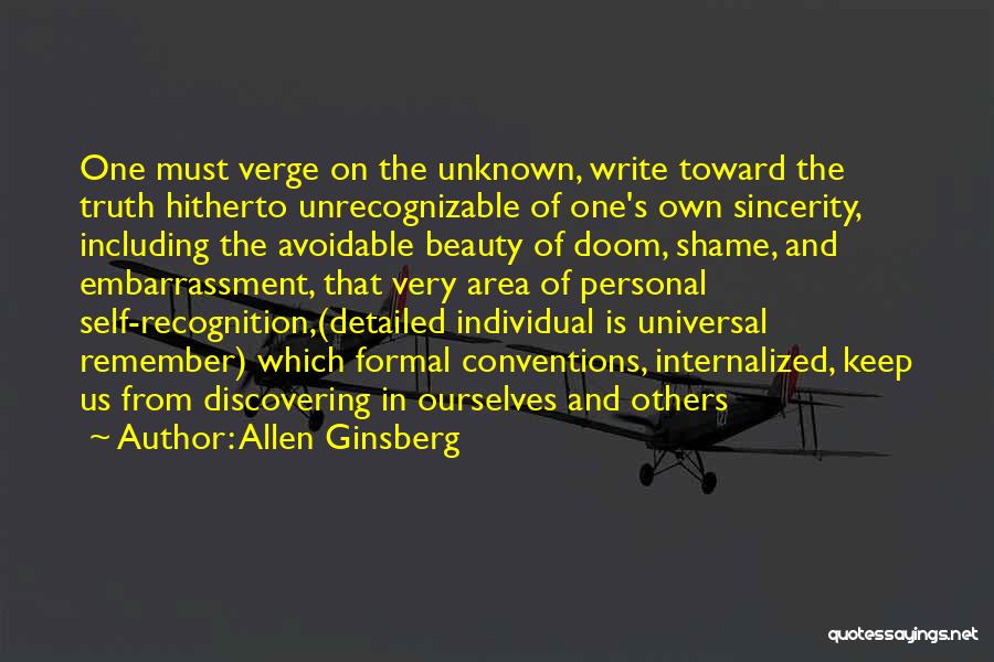 Allen Ginsberg Quotes: One Must Verge On The Unknown, Write Toward The Truth Hitherto Unrecognizable Of One's Own Sincerity, Including The Avoidable Beauty