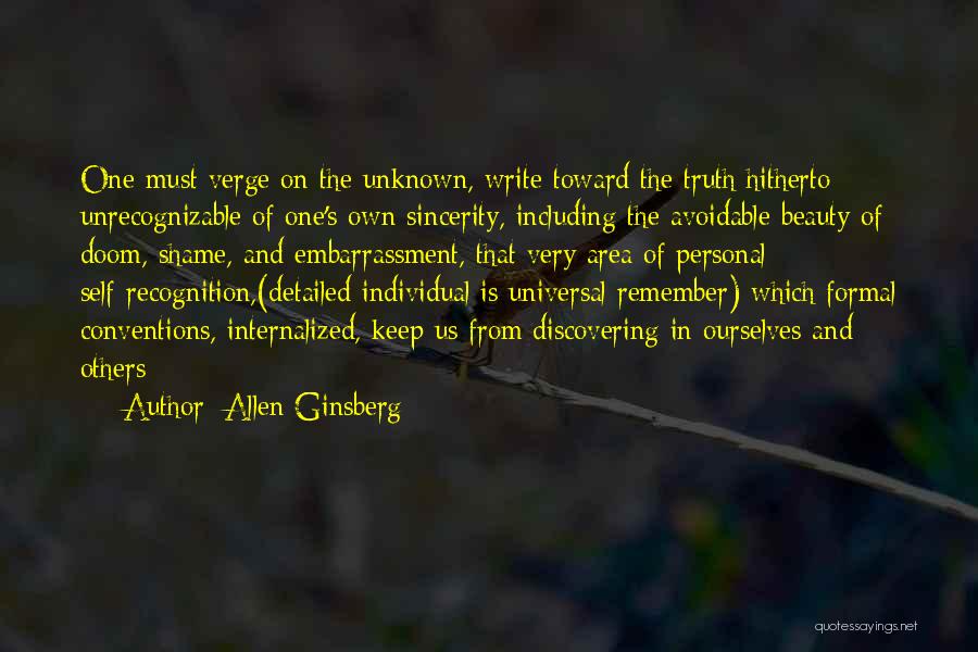 Allen Ginsberg Quotes: One Must Verge On The Unknown, Write Toward The Truth Hitherto Unrecognizable Of One's Own Sincerity, Including The Avoidable Beauty