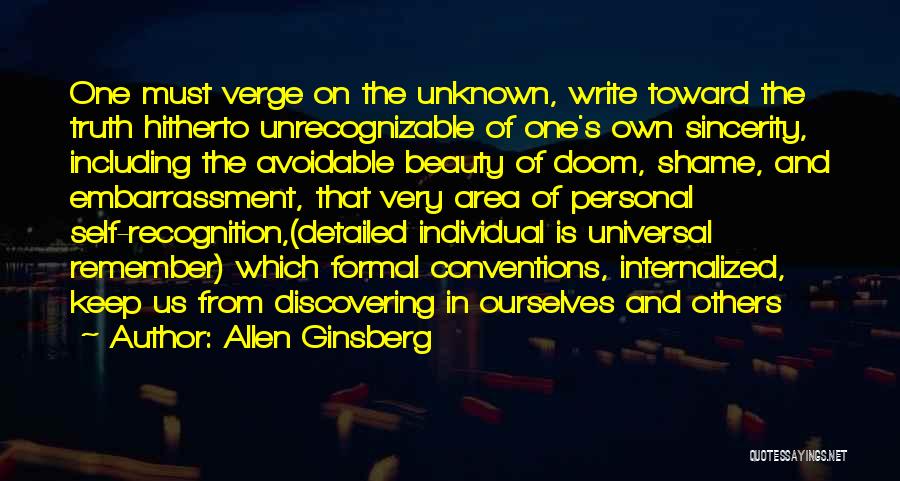 Allen Ginsberg Quotes: One Must Verge On The Unknown, Write Toward The Truth Hitherto Unrecognizable Of One's Own Sincerity, Including The Avoidable Beauty