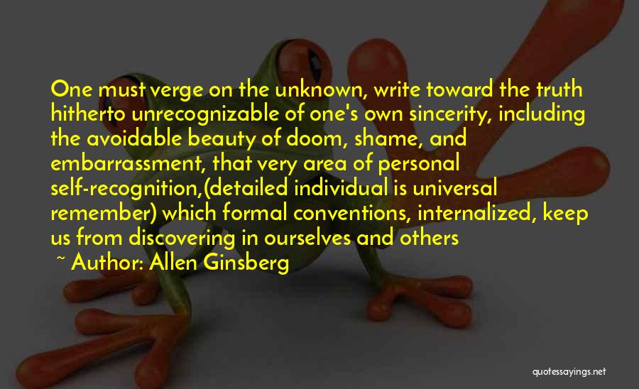 Allen Ginsberg Quotes: One Must Verge On The Unknown, Write Toward The Truth Hitherto Unrecognizable Of One's Own Sincerity, Including The Avoidable Beauty