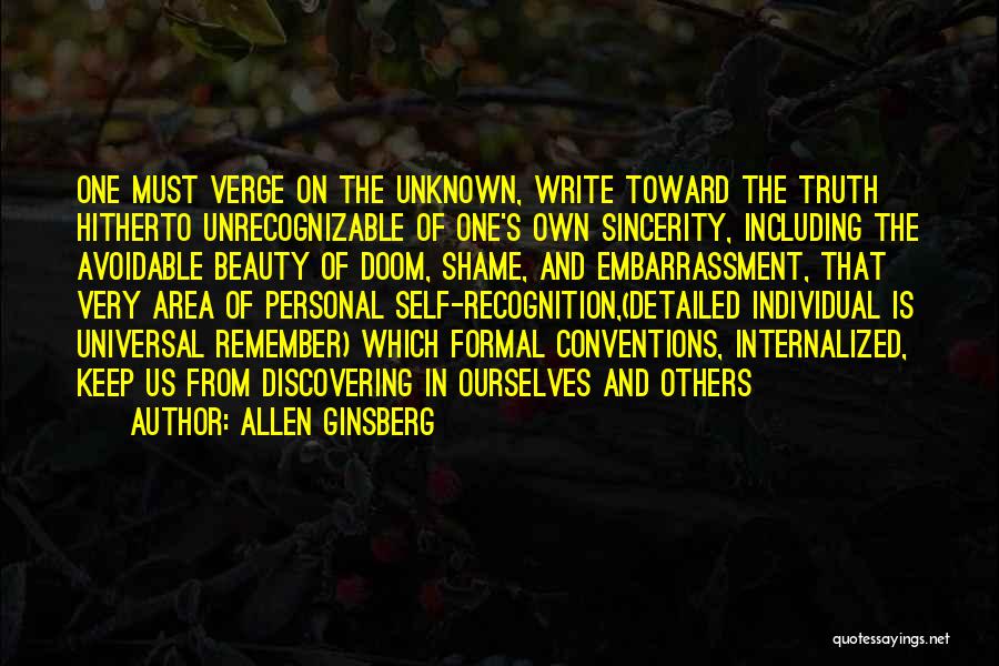 Allen Ginsberg Quotes: One Must Verge On The Unknown, Write Toward The Truth Hitherto Unrecognizable Of One's Own Sincerity, Including The Avoidable Beauty