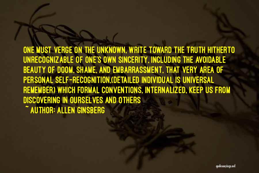 Allen Ginsberg Quotes: One Must Verge On The Unknown, Write Toward The Truth Hitherto Unrecognizable Of One's Own Sincerity, Including The Avoidable Beauty