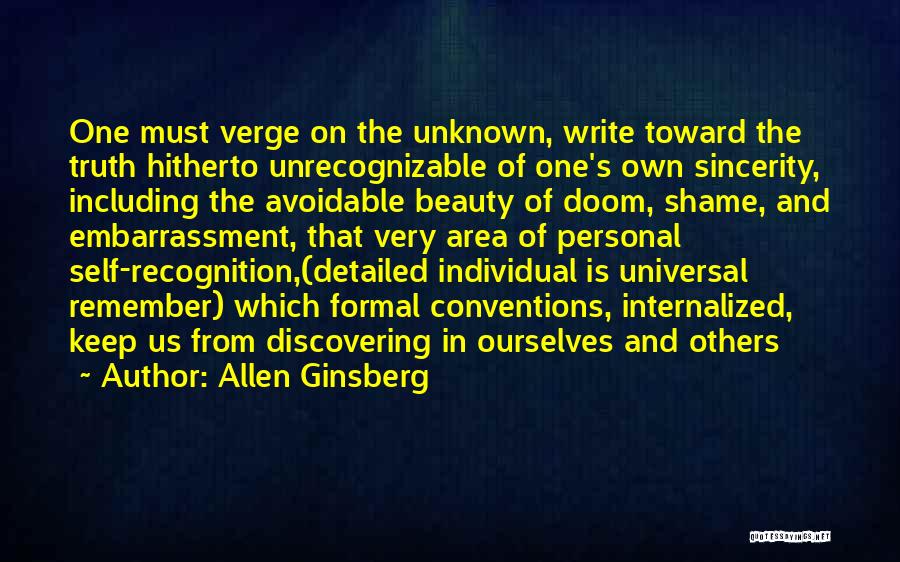 Allen Ginsberg Quotes: One Must Verge On The Unknown, Write Toward The Truth Hitherto Unrecognizable Of One's Own Sincerity, Including The Avoidable Beauty