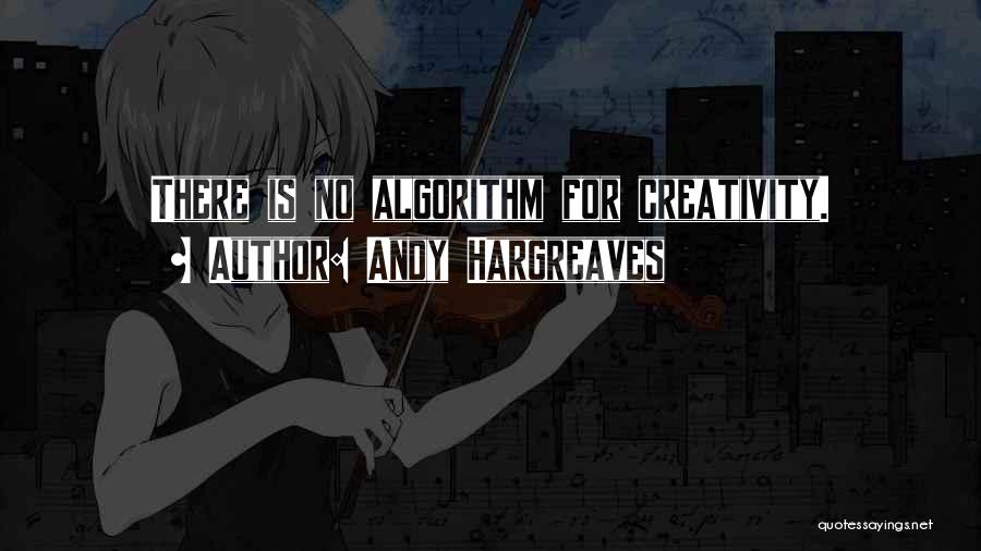 Andy Hargreaves Quotes: There Is No Algorithm For Creativity.