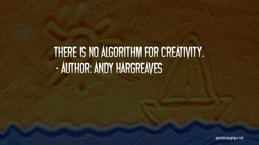 Andy Hargreaves Quotes: There Is No Algorithm For Creativity.