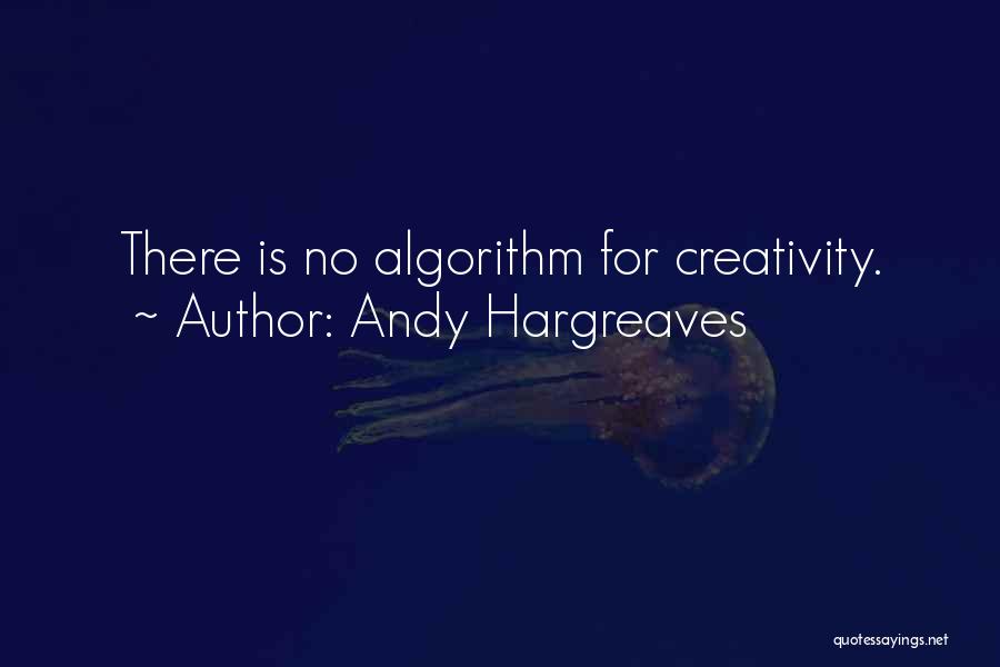 Andy Hargreaves Quotes: There Is No Algorithm For Creativity.