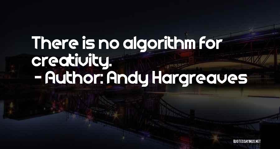 Andy Hargreaves Quotes: There Is No Algorithm For Creativity.