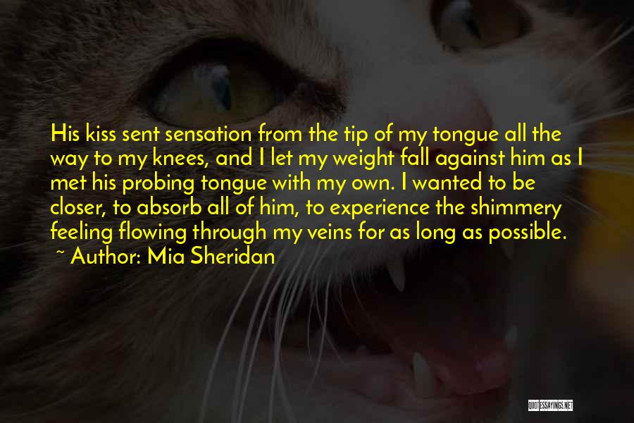 Mia Sheridan Quotes: His Kiss Sent Sensation From The Tip Of My Tongue All The Way To My Knees, And I Let My