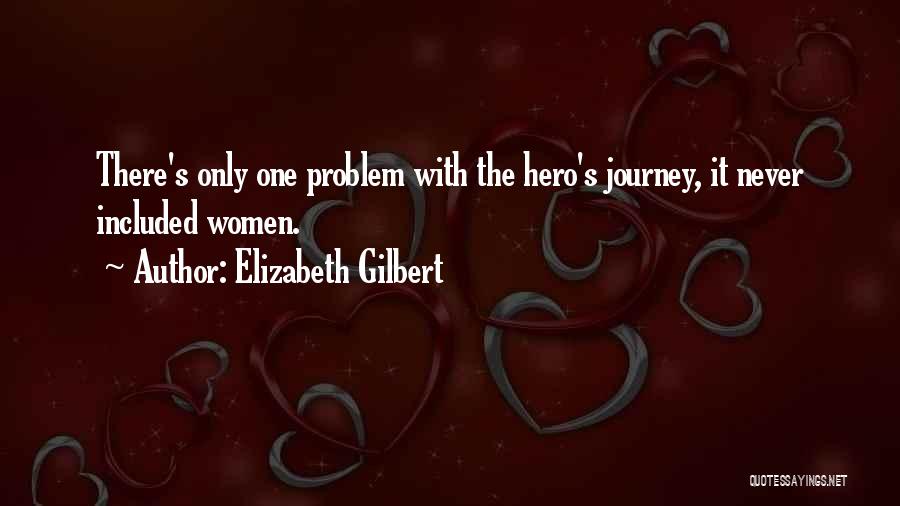 Elizabeth Gilbert Quotes: There's Only One Problem With The Hero's Journey, It Never Included Women.