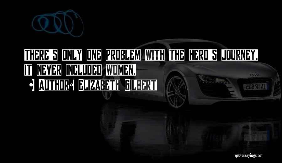 Elizabeth Gilbert Quotes: There's Only One Problem With The Hero's Journey, It Never Included Women.