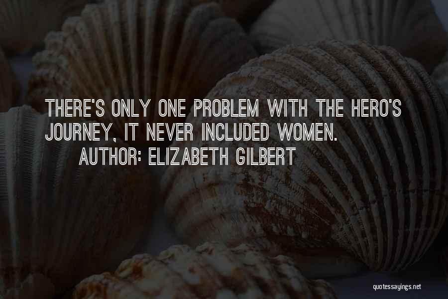 Elizabeth Gilbert Quotes: There's Only One Problem With The Hero's Journey, It Never Included Women.