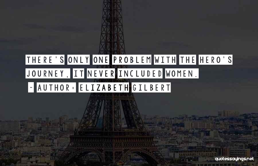 Elizabeth Gilbert Quotes: There's Only One Problem With The Hero's Journey, It Never Included Women.