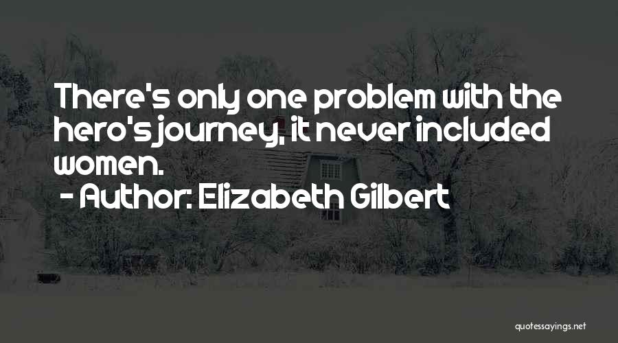 Elizabeth Gilbert Quotes: There's Only One Problem With The Hero's Journey, It Never Included Women.