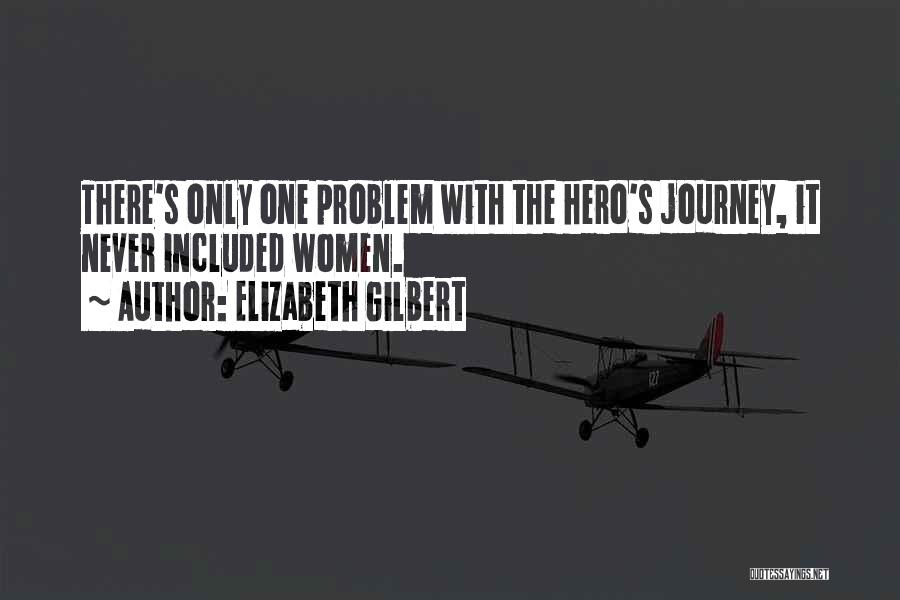 Elizabeth Gilbert Quotes: There's Only One Problem With The Hero's Journey, It Never Included Women.