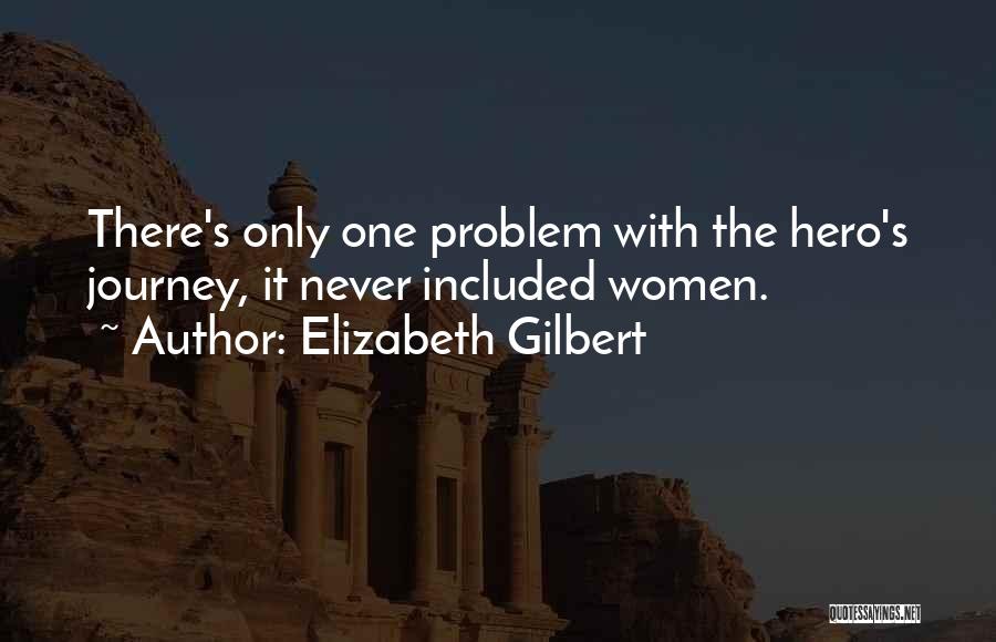 Elizabeth Gilbert Quotes: There's Only One Problem With The Hero's Journey, It Never Included Women.