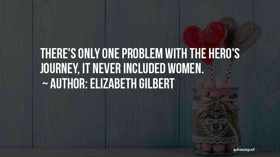 Elizabeth Gilbert Quotes: There's Only One Problem With The Hero's Journey, It Never Included Women.