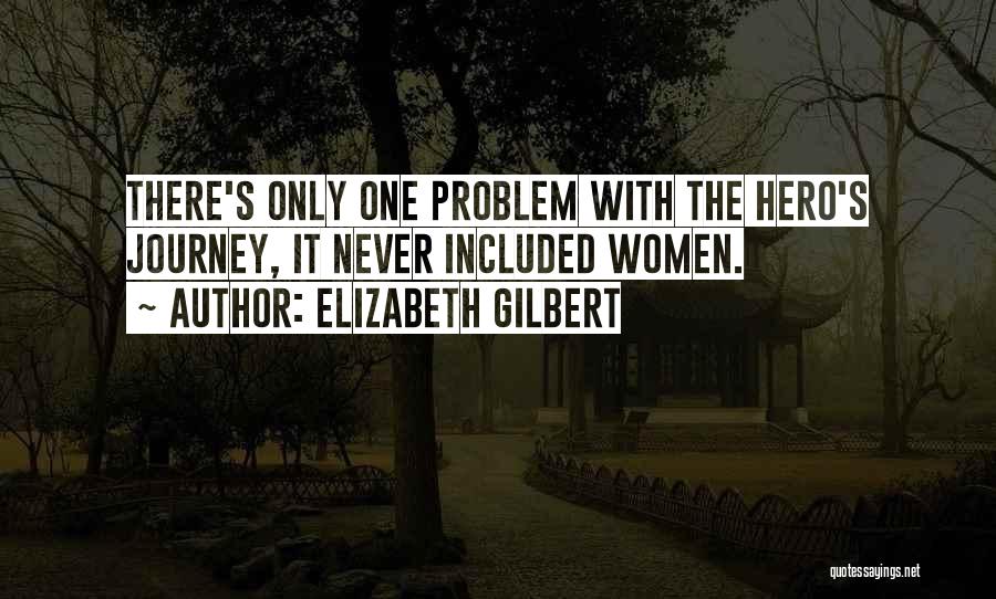 Elizabeth Gilbert Quotes: There's Only One Problem With The Hero's Journey, It Never Included Women.