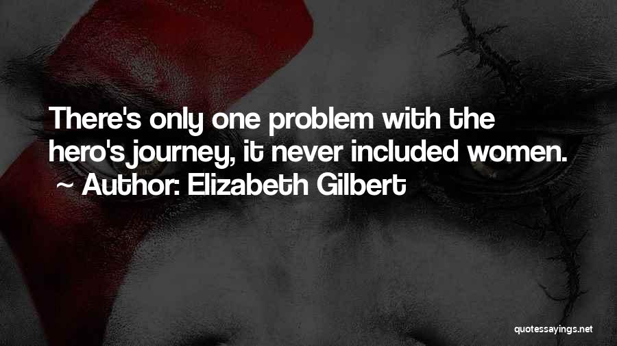 Elizabeth Gilbert Quotes: There's Only One Problem With The Hero's Journey, It Never Included Women.