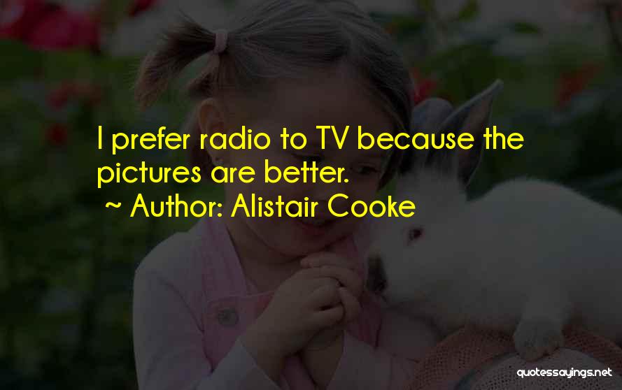 Alistair Cooke Quotes: I Prefer Radio To Tv Because The Pictures Are Better.