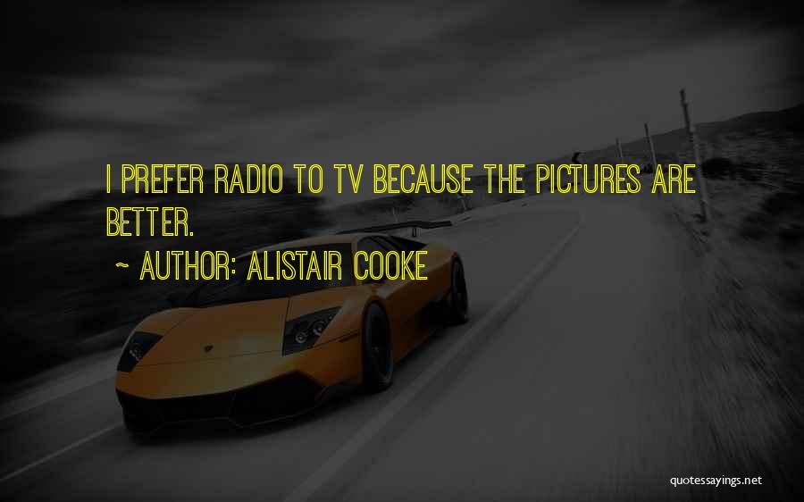 Alistair Cooke Quotes: I Prefer Radio To Tv Because The Pictures Are Better.