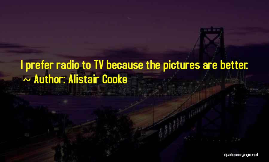 Alistair Cooke Quotes: I Prefer Radio To Tv Because The Pictures Are Better.