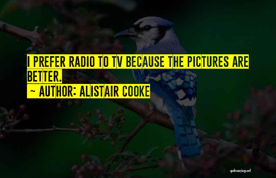 Alistair Cooke Quotes: I Prefer Radio To Tv Because The Pictures Are Better.