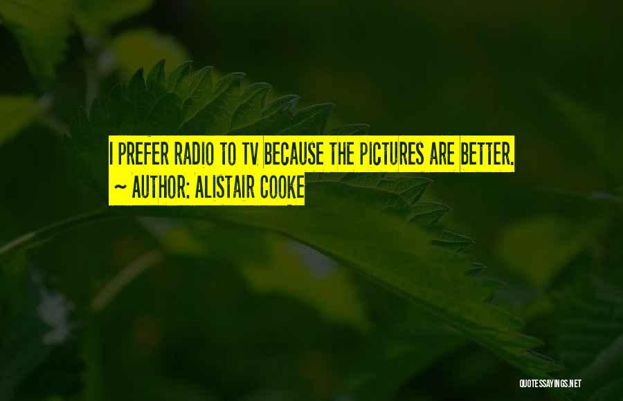 Alistair Cooke Quotes: I Prefer Radio To Tv Because The Pictures Are Better.