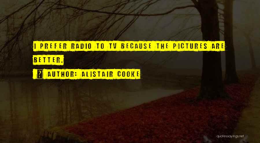Alistair Cooke Quotes: I Prefer Radio To Tv Because The Pictures Are Better.