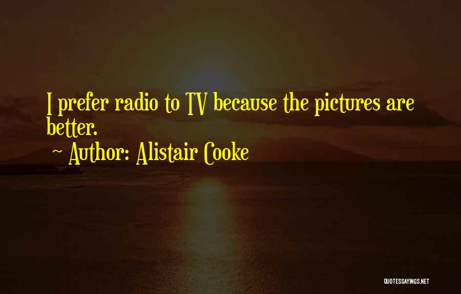 Alistair Cooke Quotes: I Prefer Radio To Tv Because The Pictures Are Better.