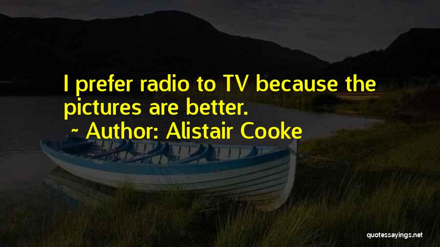 Alistair Cooke Quotes: I Prefer Radio To Tv Because The Pictures Are Better.