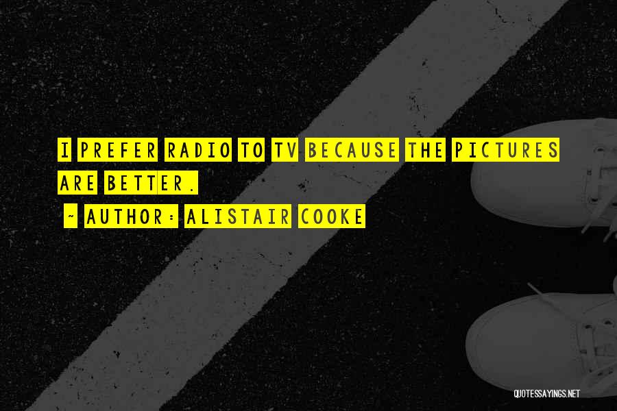 Alistair Cooke Quotes: I Prefer Radio To Tv Because The Pictures Are Better.