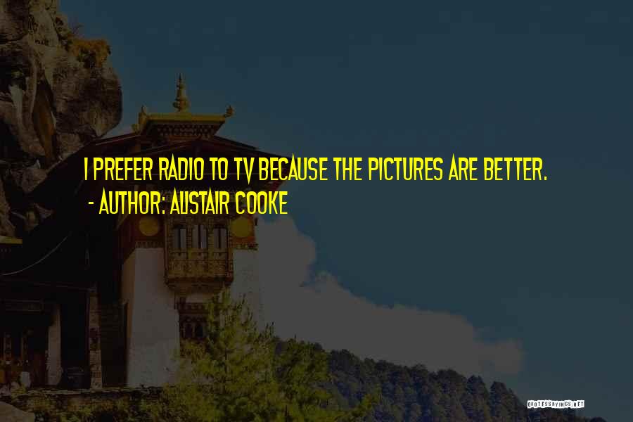 Alistair Cooke Quotes: I Prefer Radio To Tv Because The Pictures Are Better.