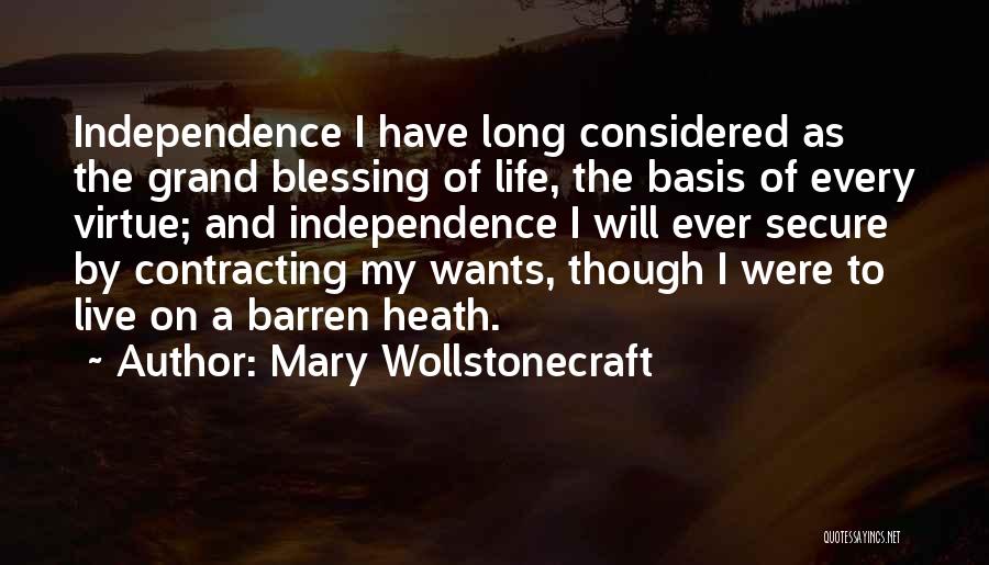 Mary Wollstonecraft Quotes: Independence I Have Long Considered As The Grand Blessing Of Life, The Basis Of Every Virtue; And Independence I Will