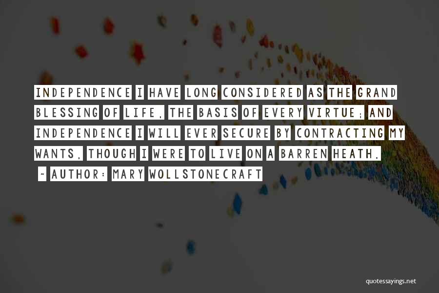 Mary Wollstonecraft Quotes: Independence I Have Long Considered As The Grand Blessing Of Life, The Basis Of Every Virtue; And Independence I Will