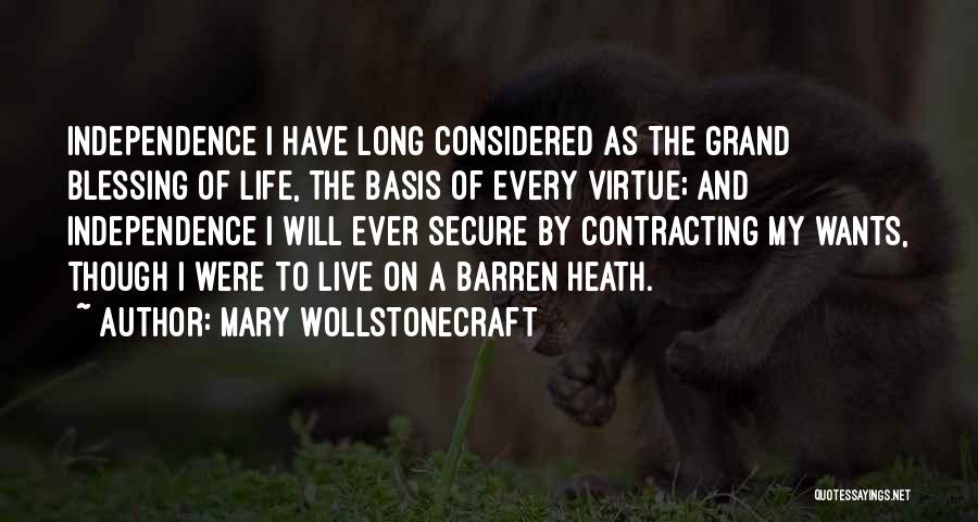 Mary Wollstonecraft Quotes: Independence I Have Long Considered As The Grand Blessing Of Life, The Basis Of Every Virtue; And Independence I Will