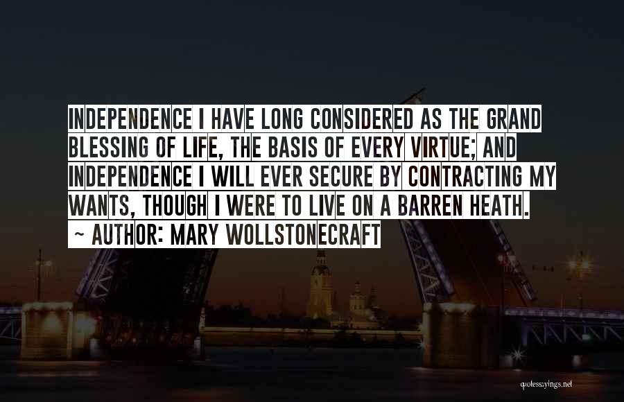 Mary Wollstonecraft Quotes: Independence I Have Long Considered As The Grand Blessing Of Life, The Basis Of Every Virtue; And Independence I Will