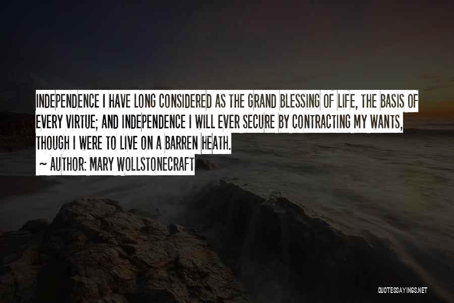 Mary Wollstonecraft Quotes: Independence I Have Long Considered As The Grand Blessing Of Life, The Basis Of Every Virtue; And Independence I Will