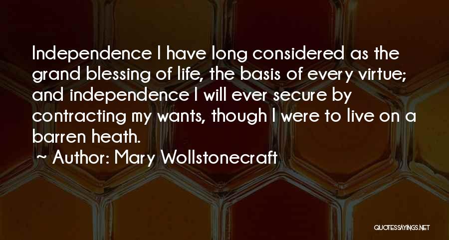 Mary Wollstonecraft Quotes: Independence I Have Long Considered As The Grand Blessing Of Life, The Basis Of Every Virtue; And Independence I Will