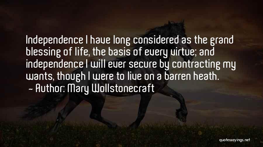 Mary Wollstonecraft Quotes: Independence I Have Long Considered As The Grand Blessing Of Life, The Basis Of Every Virtue; And Independence I Will