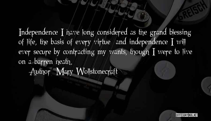 Mary Wollstonecraft Quotes: Independence I Have Long Considered As The Grand Blessing Of Life, The Basis Of Every Virtue; And Independence I Will