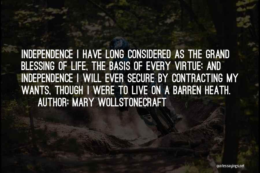 Mary Wollstonecraft Quotes: Independence I Have Long Considered As The Grand Blessing Of Life, The Basis Of Every Virtue; And Independence I Will