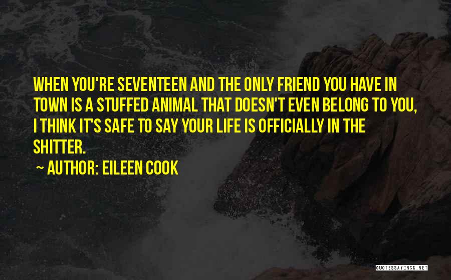 Eileen Cook Quotes: When You're Seventeen And The Only Friend You Have In Town Is A Stuffed Animal That Doesn't Even Belong To